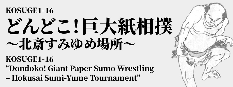 KOSUGE1-16 どんどこ！巨大紙相撲 ～北斎すみゆめ場所～ KOSUGE1-16 'Dondoko! Giant Paper Sumo Wrestling – Hokusai Sumi-Yume Tournament'