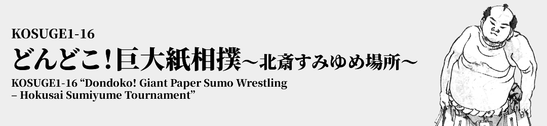 KOSUGE1-16 どんどこ！巨大紙相撲 ～北斎すみゆめ場所～ KOSUGE1-16 'Dondoko! Giant Paper Sumo Wrestling – Hokusai Sumiyume Tournament'
