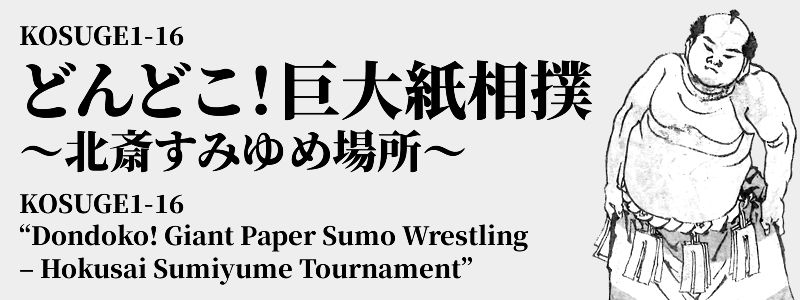 KOSUGE1-16 どんどこ！巨大紙相撲 ～北斎すみゆめ場所～ KOSUGE1-16 'Dondoko! Giant Paper Sumo Wrestling – Hokusai Sumiyume Tournament'